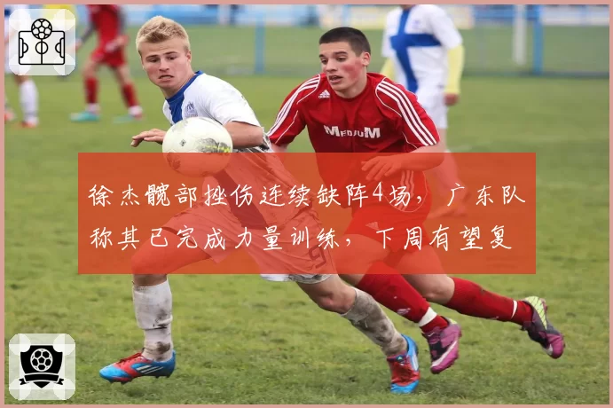 徐杰髋部挫伤连续缺阵4场，广东队称其已完成力量训练，下周有望复出