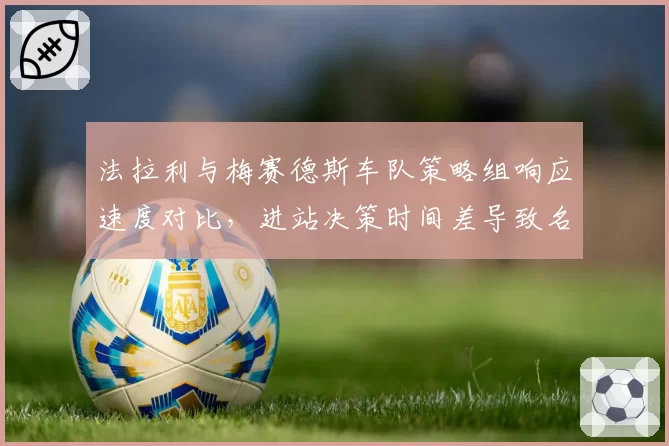 法拉利与梅赛德斯车队策略组响应速度对比，进站决策时间差导致名次交换
