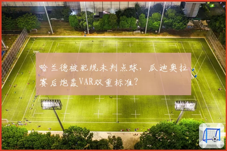 哈兰德被犯规未判点球，瓜迪奥拉赛后炮轰VAR双重标准？