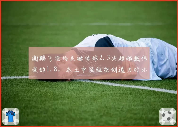 谢鹏飞场均关键传球2.3次超越戴伟浚的1.8，本土中场组织创造力对比