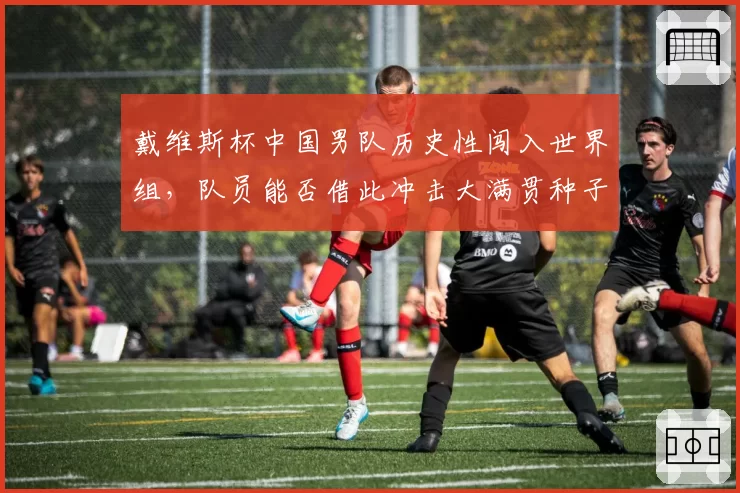 戴维斯杯中国男队历史性闯入世界组,队员能否借此冲击大满贯种子席位?