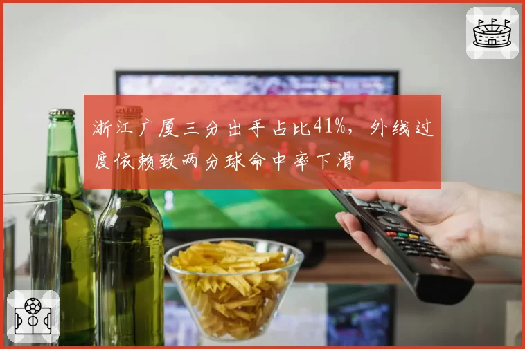 浙江广厦三分出手占比41%，外线过度依赖致两分球命中率下滑