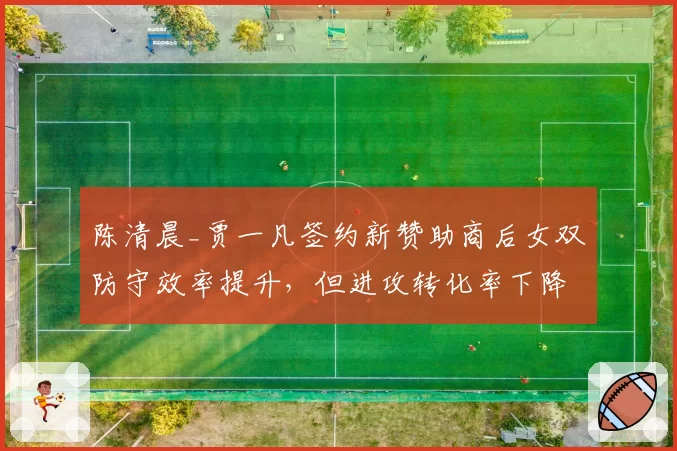陈清晨_贾一凡签约新赞助商后女双防守效率提升,但进攻转化率下降至联盟第12