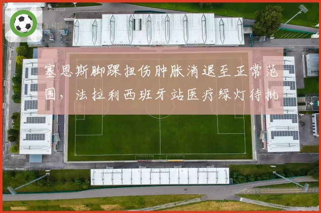 塞恩斯脚踝扭伤肿胀消退至正常范围，法拉利西班牙站医疗绿灯待批