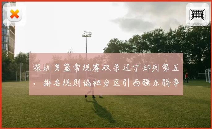 深圳男篮常规赛双杀辽宁却列第五，排名规则偏袒分区引西强东弱争议