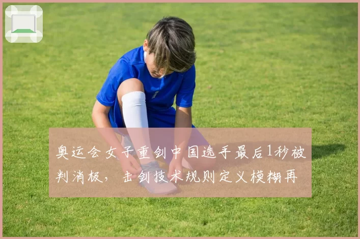 奥运会女子重剑中国选手最后1秒被判消极，击剑技术规则定义模糊再遭炮轰